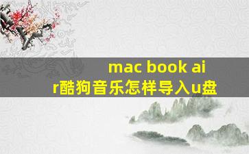 mac book air酷狗音乐怎样导入u盘